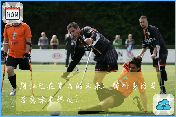 阿拉巴在皇马的未来：替补身份是否意味着终结？