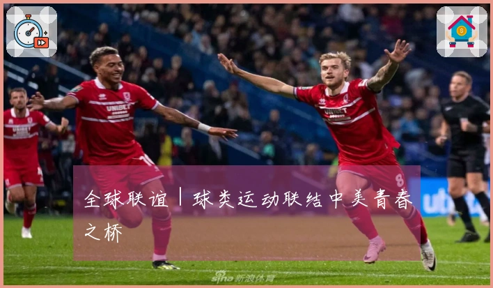 全球联谊｜球类运动联结中美青春之桥