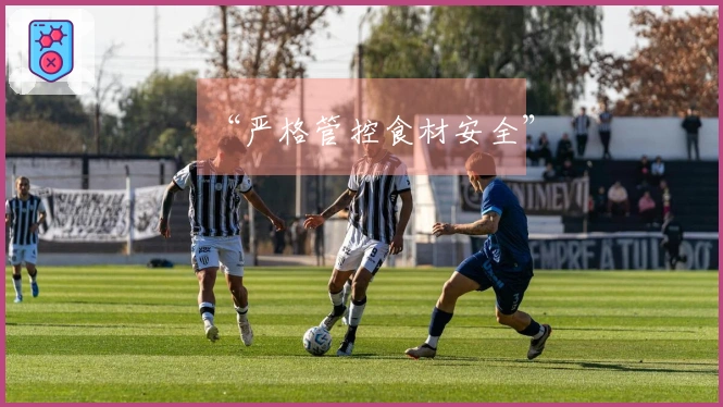 “严格管控食材安全”