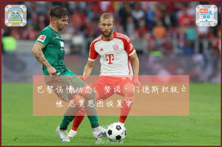 巴黎伤情动态：努诺·门德斯积极训练 恩贾恩图恢复中